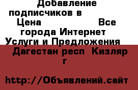 Добавление подписчиков в Instagram › Цена ­ 5000-10000 - Все города Интернет » Услуги и Предложения   . Дагестан респ.,Кизляр г.
